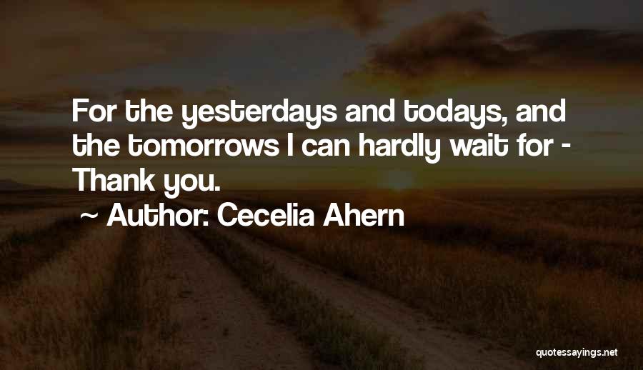 Cecelia Ahern Quotes: For The Yesterdays And Todays, And The Tomorrows I Can Hardly Wait For - Thank You.