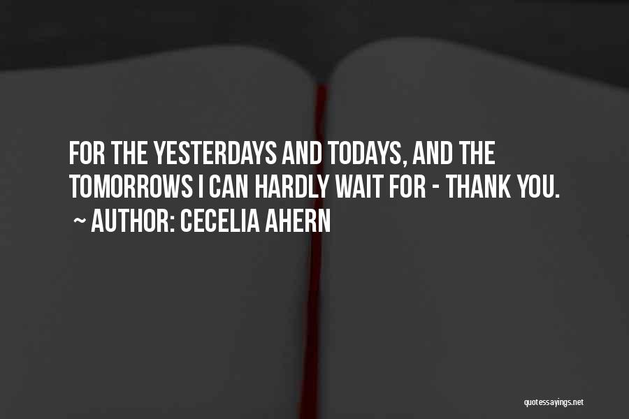 Cecelia Ahern Quotes: For The Yesterdays And Todays, And The Tomorrows I Can Hardly Wait For - Thank You.