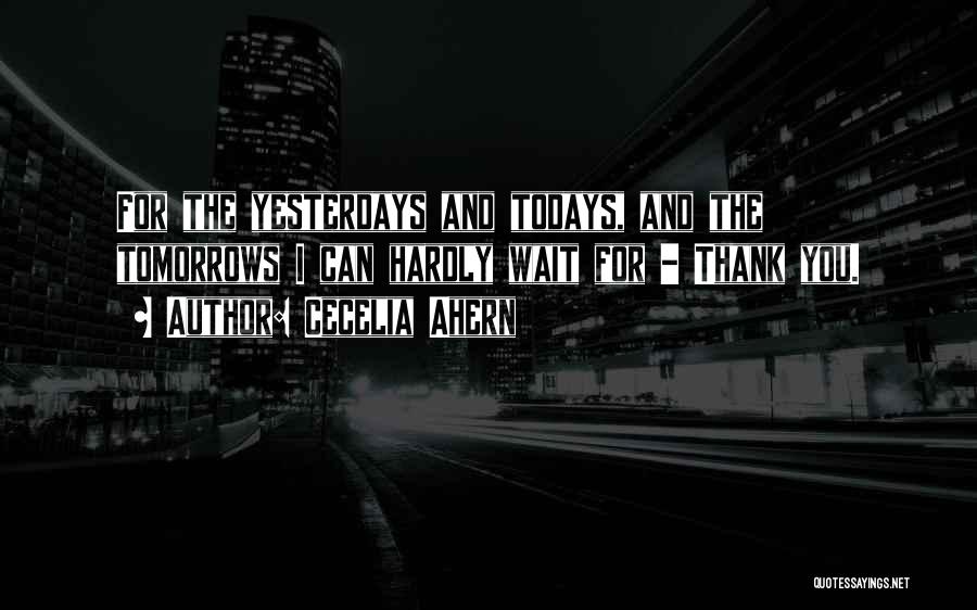 Cecelia Ahern Quotes: For The Yesterdays And Todays, And The Tomorrows I Can Hardly Wait For - Thank You.