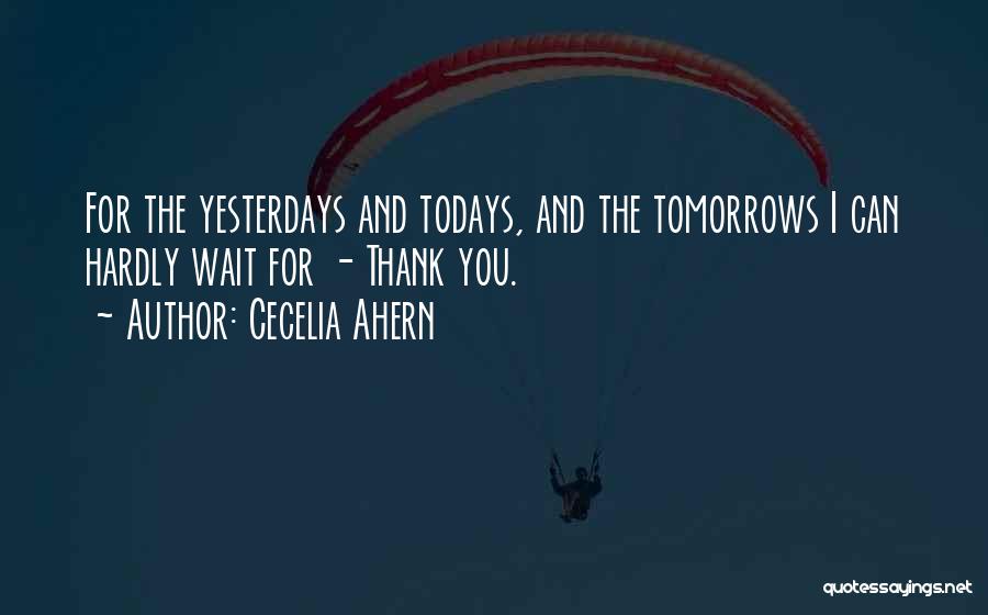 Cecelia Ahern Quotes: For The Yesterdays And Todays, And The Tomorrows I Can Hardly Wait For - Thank You.