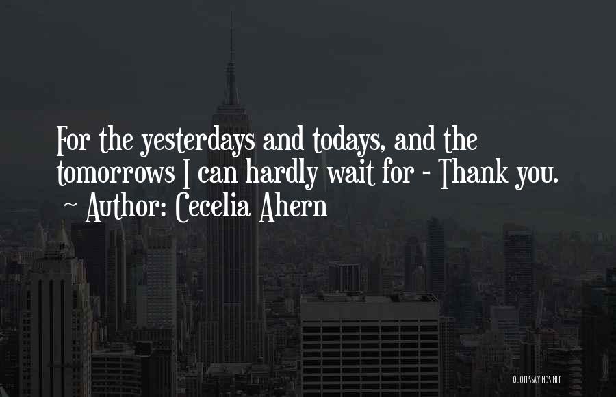 Cecelia Ahern Quotes: For The Yesterdays And Todays, And The Tomorrows I Can Hardly Wait For - Thank You.