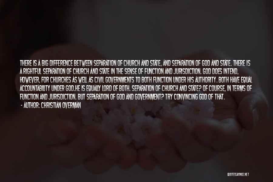 Christian Overman Quotes: There Is A Big Difference Between Separation Of Church And State, And Separation Of God And State. There Is A