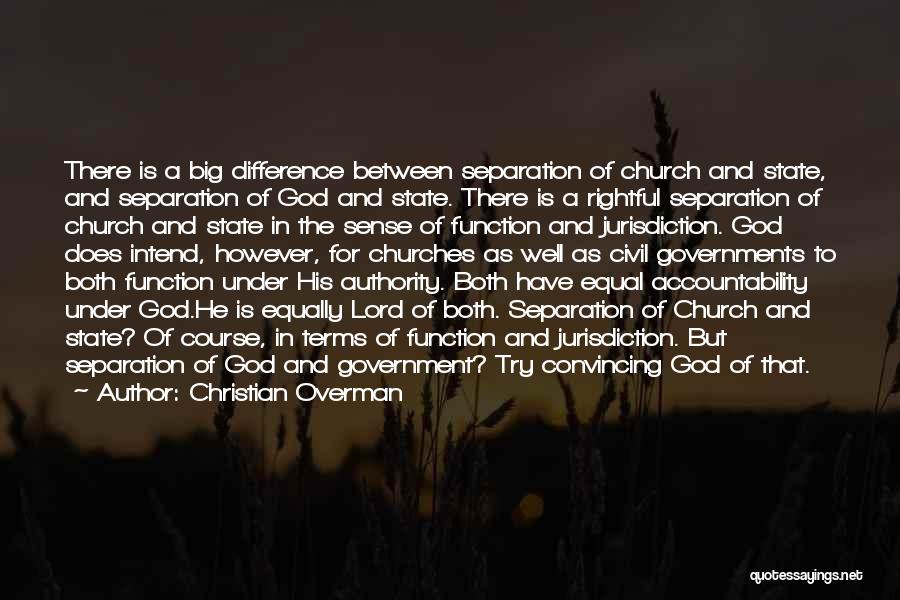 Christian Overman Quotes: There Is A Big Difference Between Separation Of Church And State, And Separation Of God And State. There Is A