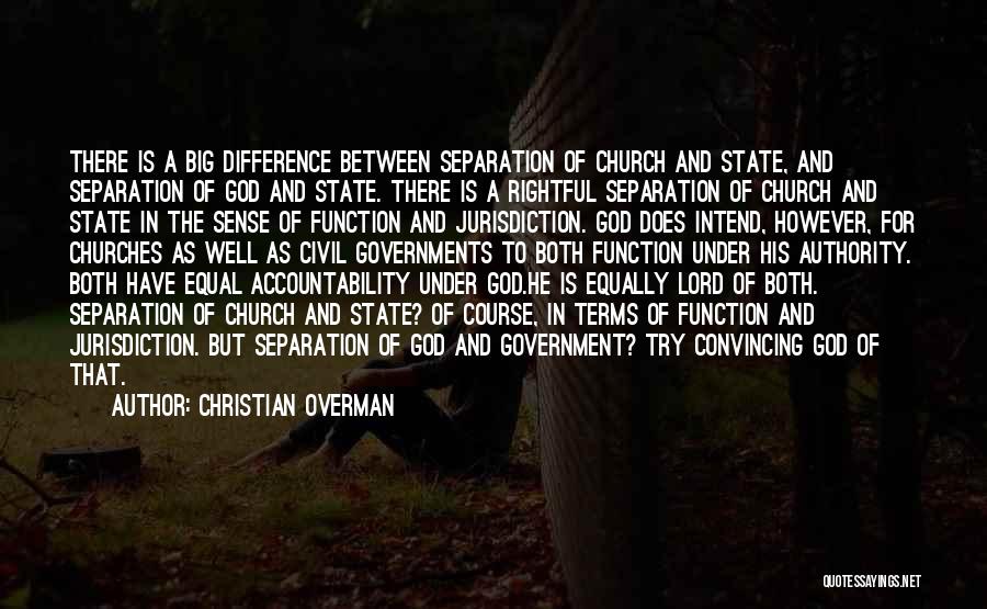 Christian Overman Quotes: There Is A Big Difference Between Separation Of Church And State, And Separation Of God And State. There Is A