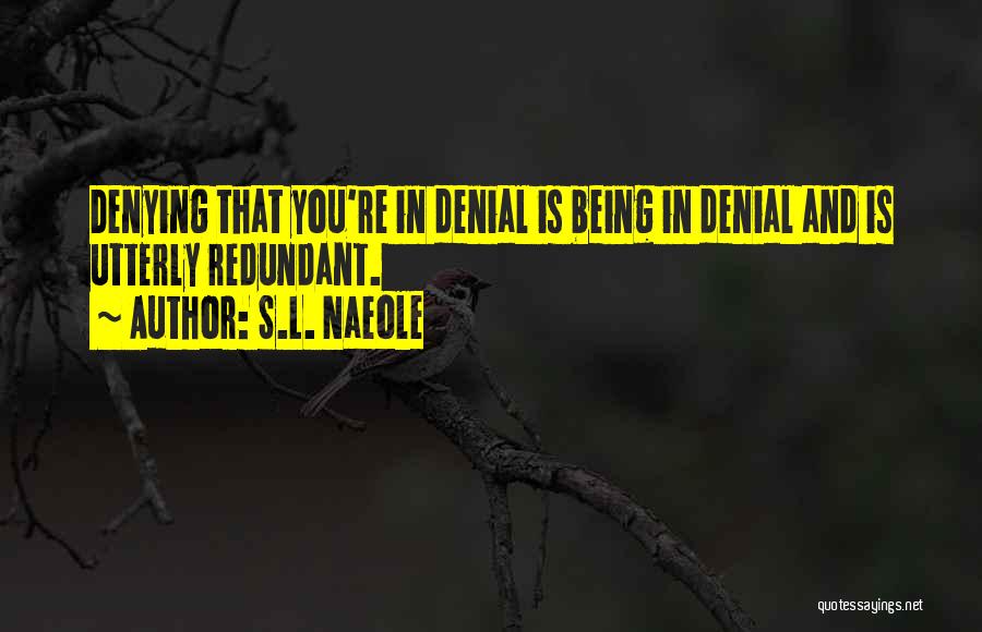 S.L. Naeole Quotes: Denying That You're In Denial Is Being In Denial And Is Utterly Redundant.
