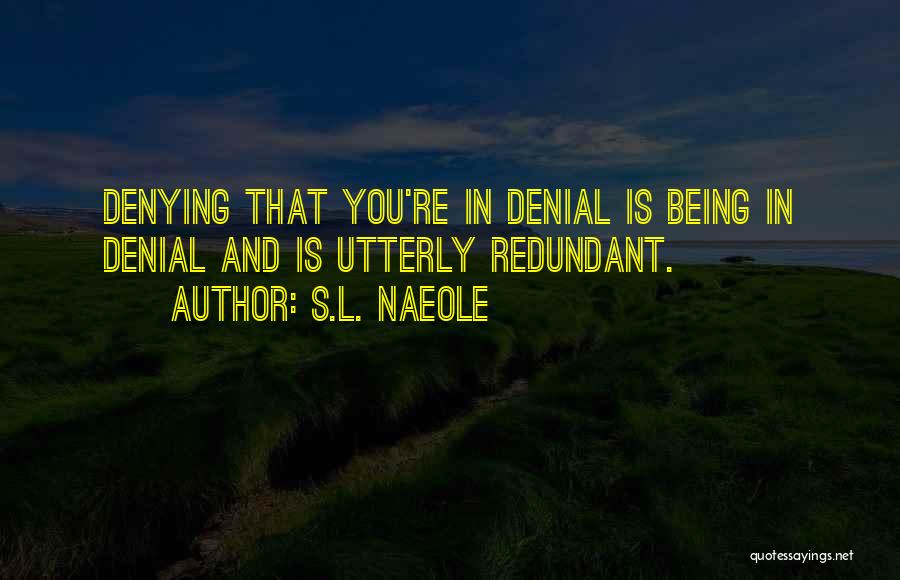 S.L. Naeole Quotes: Denying That You're In Denial Is Being In Denial And Is Utterly Redundant.