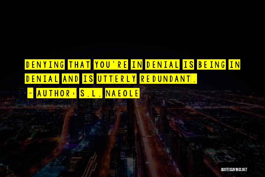S.L. Naeole Quotes: Denying That You're In Denial Is Being In Denial And Is Utterly Redundant.