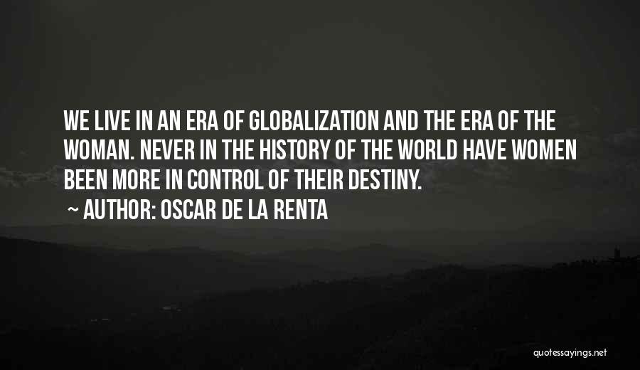 Oscar De La Renta Quotes: We Live In An Era Of Globalization And The Era Of The Woman. Never In The History Of The World