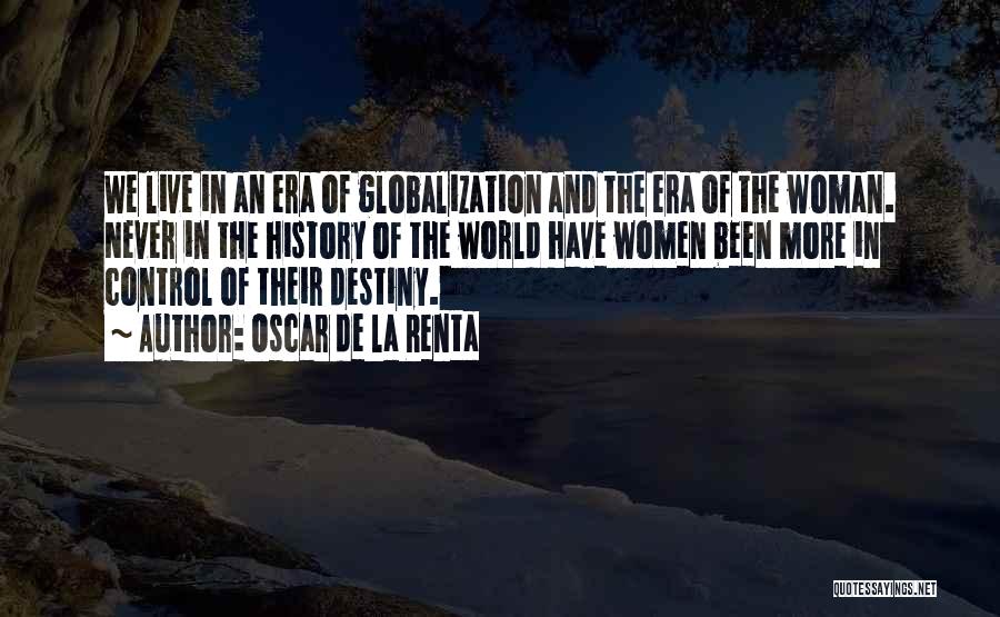 Oscar De La Renta Quotes: We Live In An Era Of Globalization And The Era Of The Woman. Never In The History Of The World