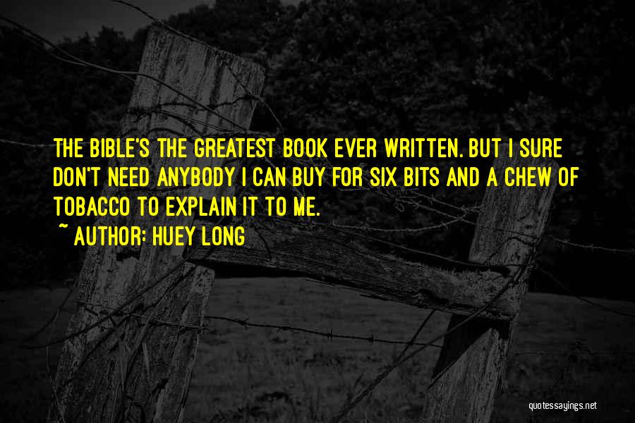 Huey Long Quotes: The Bible's The Greatest Book Ever Written. But I Sure Don't Need Anybody I Can Buy For Six Bits And