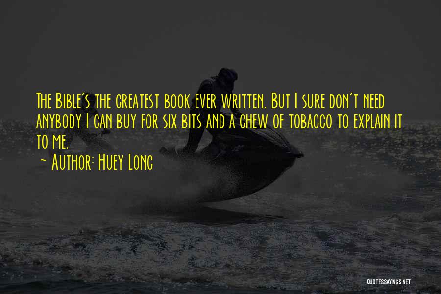 Huey Long Quotes: The Bible's The Greatest Book Ever Written. But I Sure Don't Need Anybody I Can Buy For Six Bits And