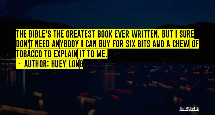 Huey Long Quotes: The Bible's The Greatest Book Ever Written. But I Sure Don't Need Anybody I Can Buy For Six Bits And