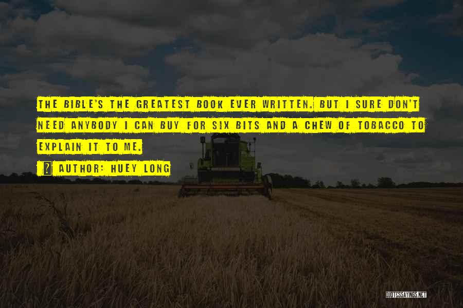 Huey Long Quotes: The Bible's The Greatest Book Ever Written. But I Sure Don't Need Anybody I Can Buy For Six Bits And