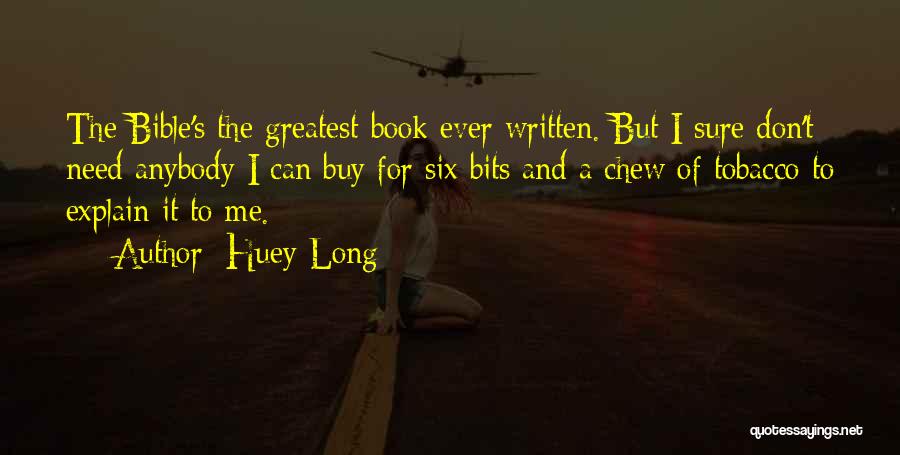 Huey Long Quotes: The Bible's The Greatest Book Ever Written. But I Sure Don't Need Anybody I Can Buy For Six Bits And