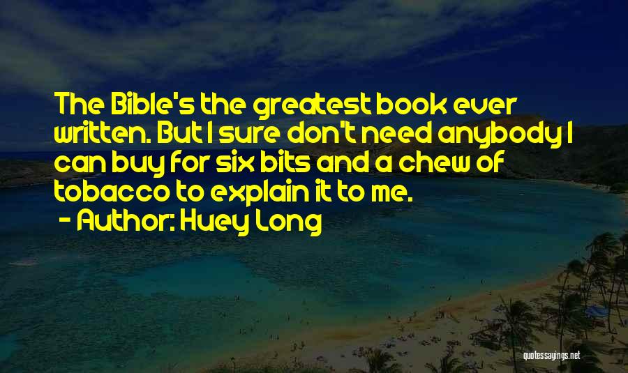 Huey Long Quotes: The Bible's The Greatest Book Ever Written. But I Sure Don't Need Anybody I Can Buy For Six Bits And