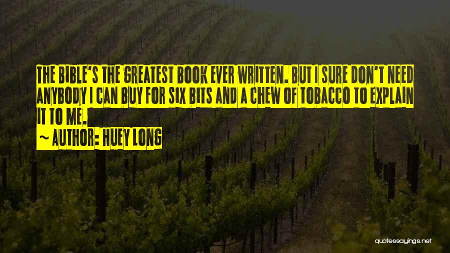 Huey Long Quotes: The Bible's The Greatest Book Ever Written. But I Sure Don't Need Anybody I Can Buy For Six Bits And