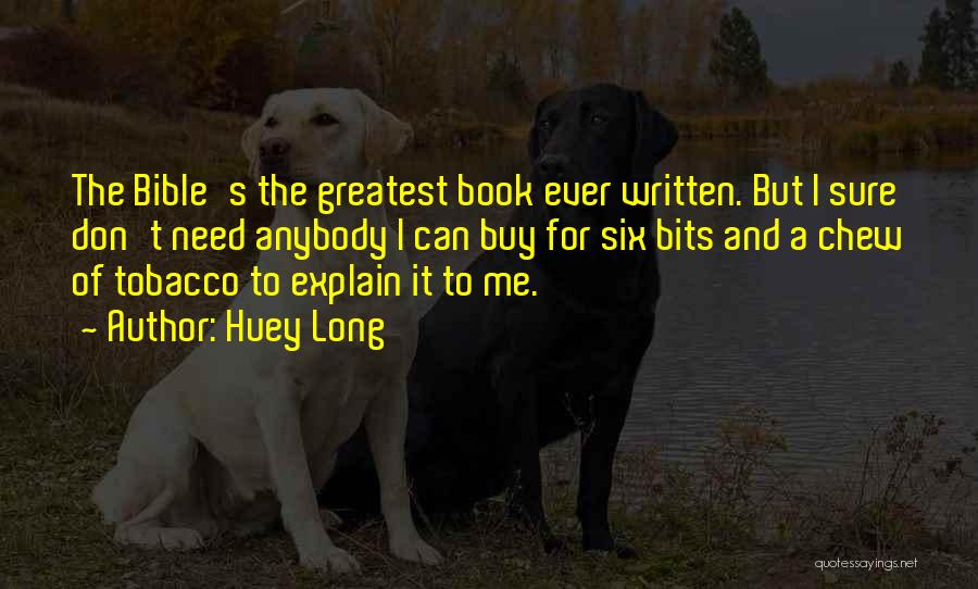 Huey Long Quotes: The Bible's The Greatest Book Ever Written. But I Sure Don't Need Anybody I Can Buy For Six Bits And