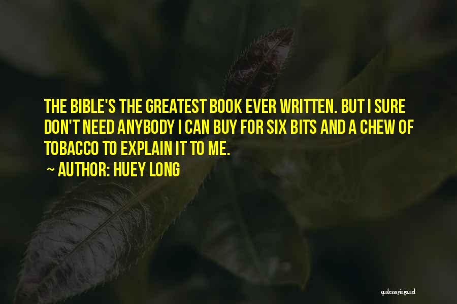 Huey Long Quotes: The Bible's The Greatest Book Ever Written. But I Sure Don't Need Anybody I Can Buy For Six Bits And