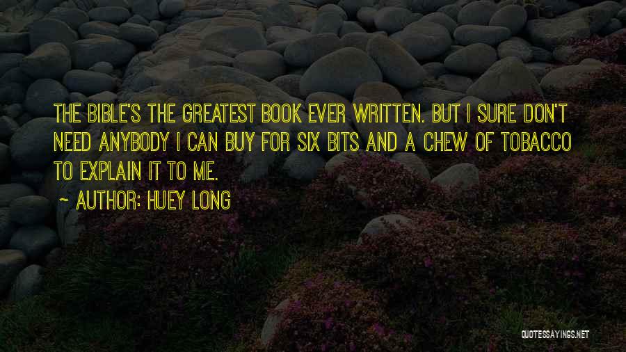 Huey Long Quotes: The Bible's The Greatest Book Ever Written. But I Sure Don't Need Anybody I Can Buy For Six Bits And
