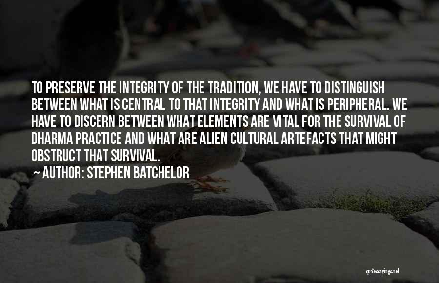 Stephen Batchelor Quotes: To Preserve The Integrity Of The Tradition, We Have To Distinguish Between What Is Central To That Integrity And What