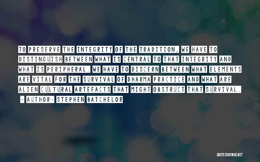 Stephen Batchelor Quotes: To Preserve The Integrity Of The Tradition, We Have To Distinguish Between What Is Central To That Integrity And What