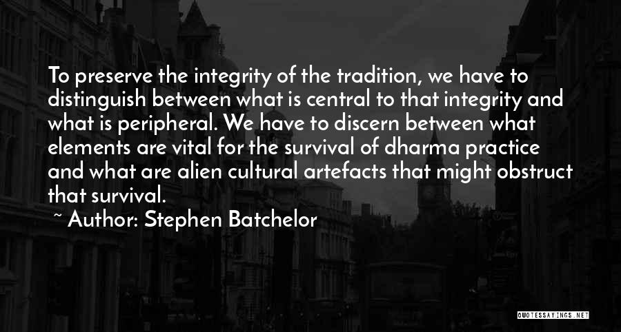 Stephen Batchelor Quotes: To Preserve The Integrity Of The Tradition, We Have To Distinguish Between What Is Central To That Integrity And What