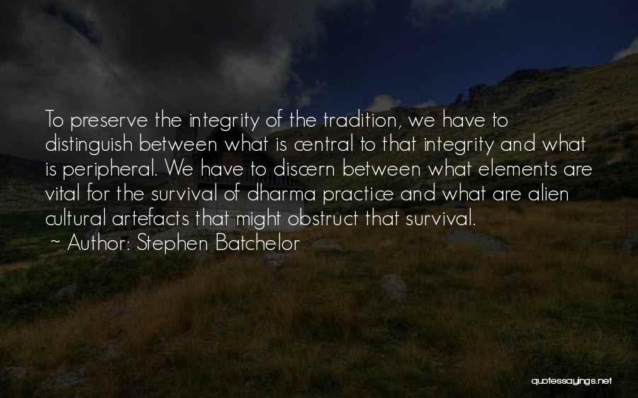 Stephen Batchelor Quotes: To Preserve The Integrity Of The Tradition, We Have To Distinguish Between What Is Central To That Integrity And What