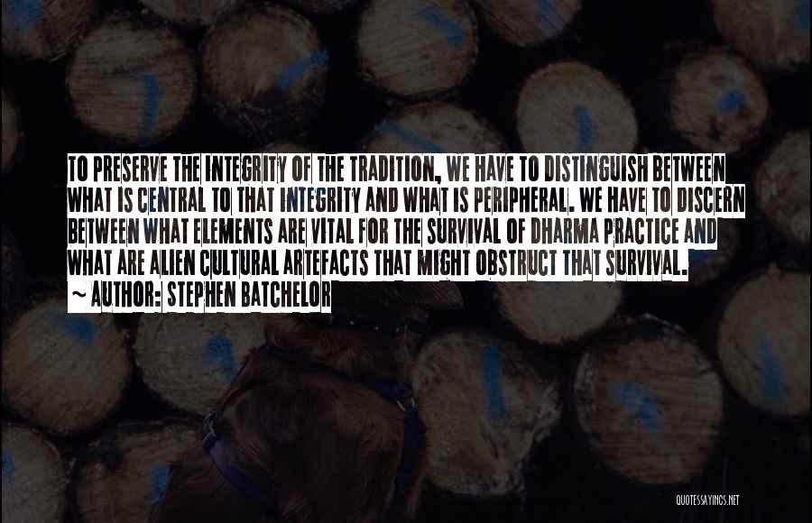 Stephen Batchelor Quotes: To Preserve The Integrity Of The Tradition, We Have To Distinguish Between What Is Central To That Integrity And What