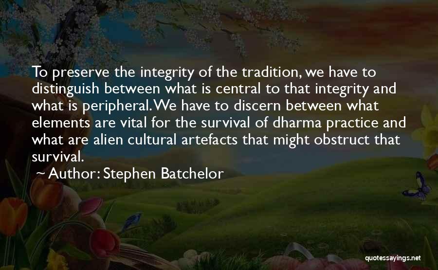 Stephen Batchelor Quotes: To Preserve The Integrity Of The Tradition, We Have To Distinguish Between What Is Central To That Integrity And What