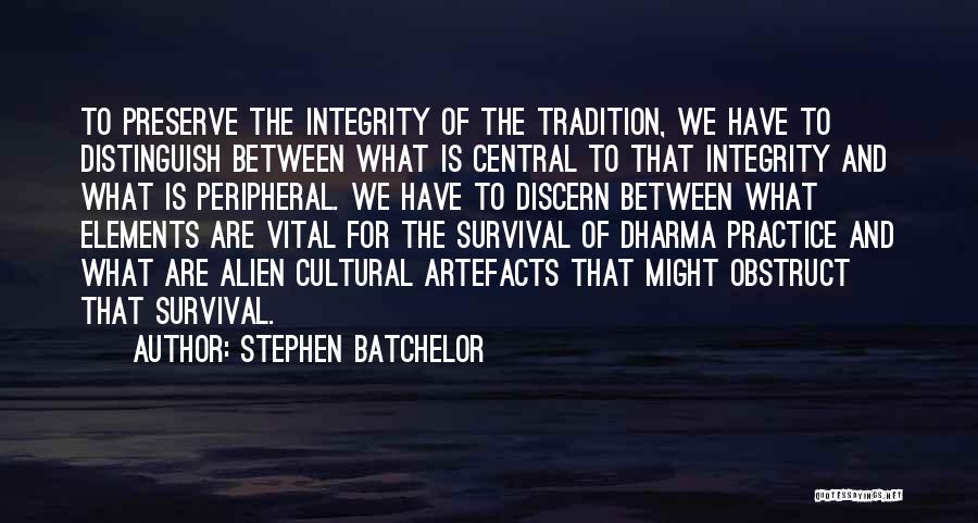 Stephen Batchelor Quotes: To Preserve The Integrity Of The Tradition, We Have To Distinguish Between What Is Central To That Integrity And What