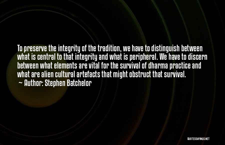 Stephen Batchelor Quotes: To Preserve The Integrity Of The Tradition, We Have To Distinguish Between What Is Central To That Integrity And What