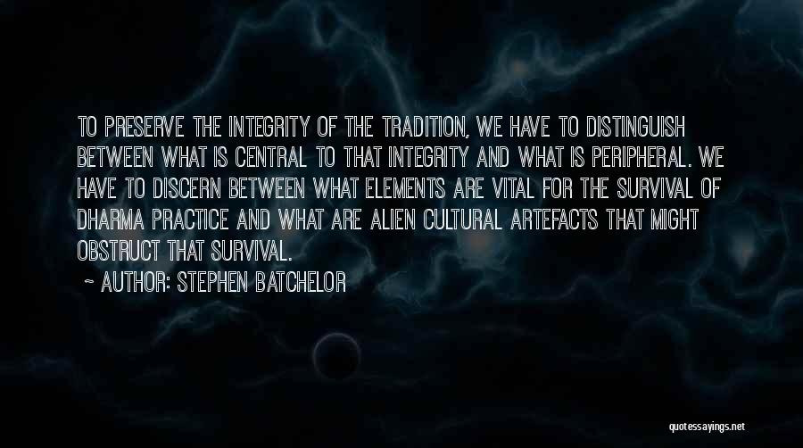 Stephen Batchelor Quotes: To Preserve The Integrity Of The Tradition, We Have To Distinguish Between What Is Central To That Integrity And What