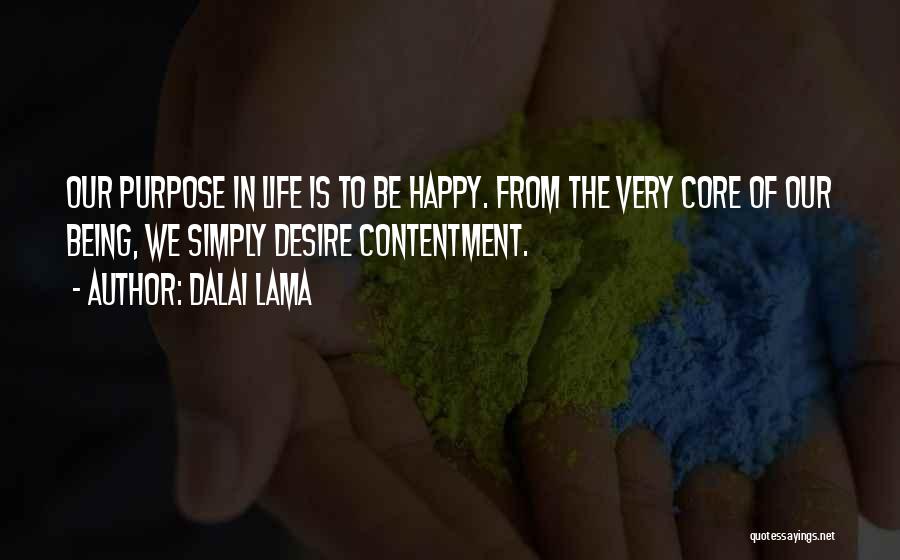 Dalai Lama Quotes: Our Purpose In Life Is To Be Happy. From The Very Core Of Our Being, We Simply Desire Contentment.