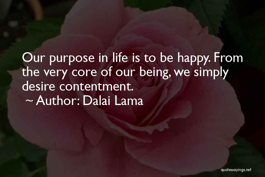 Dalai Lama Quotes: Our Purpose In Life Is To Be Happy. From The Very Core Of Our Being, We Simply Desire Contentment.