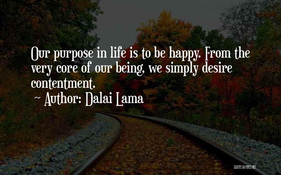 Dalai Lama Quotes: Our Purpose In Life Is To Be Happy. From The Very Core Of Our Being, We Simply Desire Contentment.