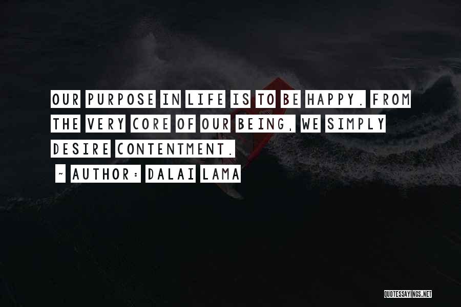 Dalai Lama Quotes: Our Purpose In Life Is To Be Happy. From The Very Core Of Our Being, We Simply Desire Contentment.