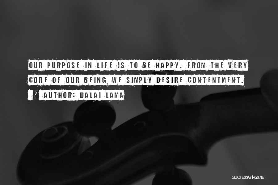 Dalai Lama Quotes: Our Purpose In Life Is To Be Happy. From The Very Core Of Our Being, We Simply Desire Contentment.