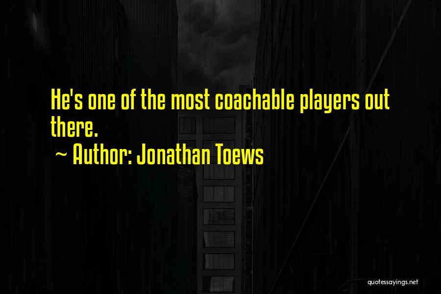 Jonathan Toews Quotes: He's One Of The Most Coachable Players Out There.