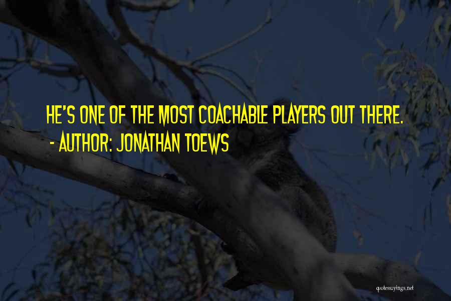 Jonathan Toews Quotes: He's One Of The Most Coachable Players Out There.