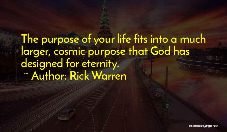 Rick Warren Quotes: The Purpose Of Your Life Fits Into A Much Larger, Cosmic Purpose That God Has Designed For Eternity.