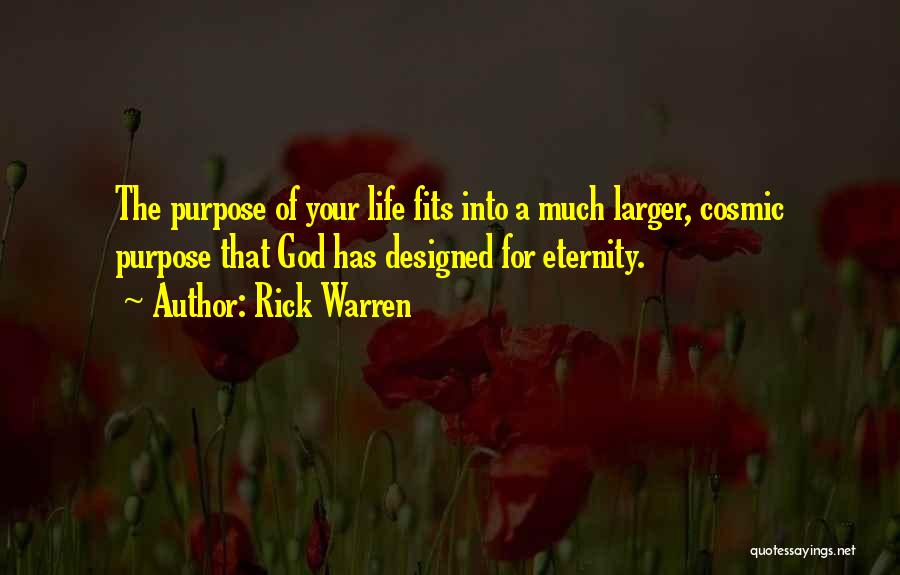 Rick Warren Quotes: The Purpose Of Your Life Fits Into A Much Larger, Cosmic Purpose That God Has Designed For Eternity.