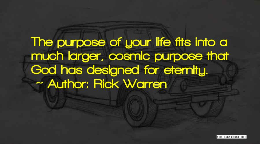Rick Warren Quotes: The Purpose Of Your Life Fits Into A Much Larger, Cosmic Purpose That God Has Designed For Eternity.