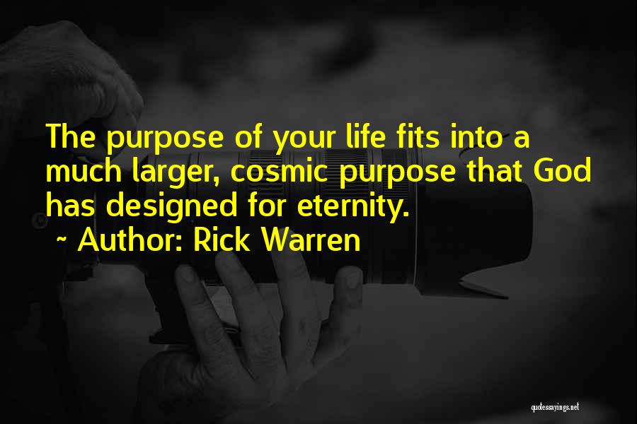 Rick Warren Quotes: The Purpose Of Your Life Fits Into A Much Larger, Cosmic Purpose That God Has Designed For Eternity.