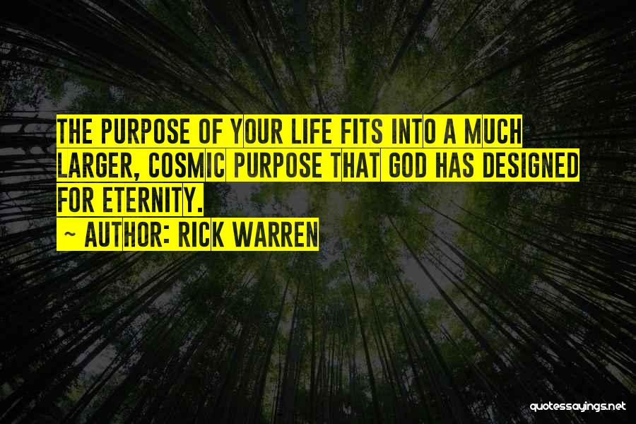 Rick Warren Quotes: The Purpose Of Your Life Fits Into A Much Larger, Cosmic Purpose That God Has Designed For Eternity.