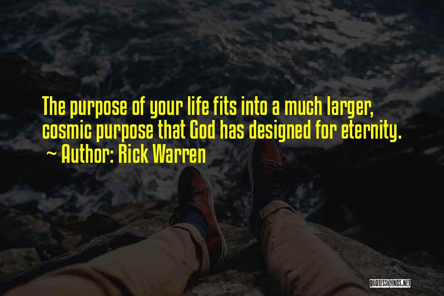 Rick Warren Quotes: The Purpose Of Your Life Fits Into A Much Larger, Cosmic Purpose That God Has Designed For Eternity.
