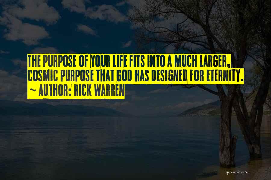 Rick Warren Quotes: The Purpose Of Your Life Fits Into A Much Larger, Cosmic Purpose That God Has Designed For Eternity.
