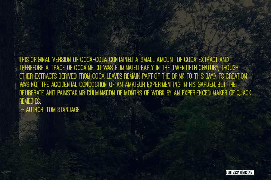 Tom Standage Quotes: This Original Version Of Coca-cola Contained A Small Amount Of Coca Extract And Therefore A Trace Of Cocaine. (it Was