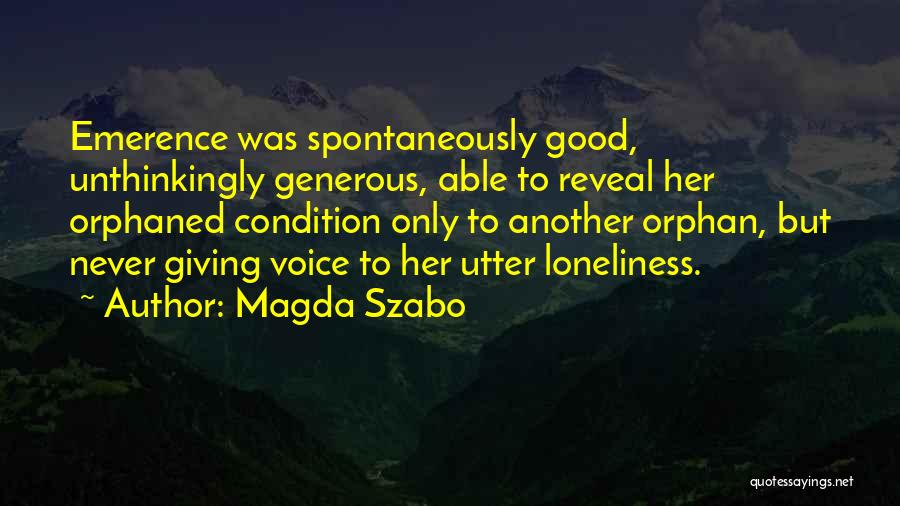 Magda Szabo Quotes: Emerence Was Spontaneously Good, Unthinkingly Generous, Able To Reveal Her Orphaned Condition Only To Another Orphan, But Never Giving Voice