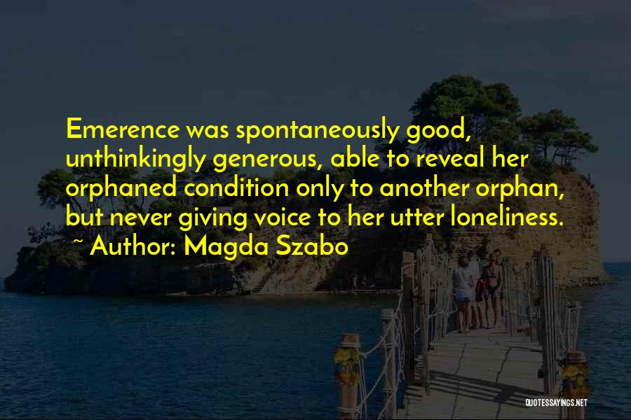 Magda Szabo Quotes: Emerence Was Spontaneously Good, Unthinkingly Generous, Able To Reveal Her Orphaned Condition Only To Another Orphan, But Never Giving Voice