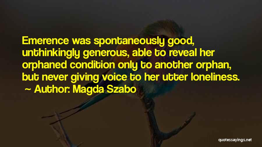 Magda Szabo Quotes: Emerence Was Spontaneously Good, Unthinkingly Generous, Able To Reveal Her Orphaned Condition Only To Another Orphan, But Never Giving Voice